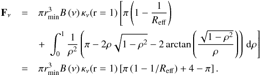 \appendix \setcounter{section}{3} \begin{eqnarray} \label{intensidad_opt_thin} \vec{F}_{\nu}&=& \pi r_{\min}^3 B\left(\nu\right) \kappa_{\nu}(\mathrm{r}=1) \left[ \pi \left(1-\frac{1}{R_{\mathrm{eff}}}\right)\right.\\ \nonumber &&+ \,\left.\int_{0}^{1} \frac{1}{\rho^2} \left(\pi - 2\rho\sqrt{1-\rho^2} - 2\arctan{\left(\frac{\sqrt{1-\rho^2}}{\rho}\right)}\right) \, \mathrm{d} \rho\right]\nonumber \\ &=&\pi r_{\min}^3 B\left(\nu\right) \kappa_{\nu}(\mathrm{r}=1) \left[ \pi \left(1-1/R_{\mathrm{eff}}\right) + 4-\pi\right] \mathrm{.} \nonumber \end{eqnarray}