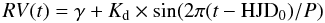 \begin{equation*} RV(t) = \gamma+K_{\mathrm d}\times \sin(2\pi(t- \mathrm {HJD_0})/P) \end{equation*}