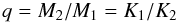 \begin{equation*} q=M_2/M_1=K_1/K_2 \end{equation*}
