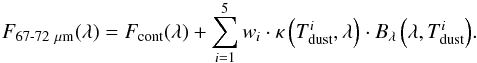 \begin{equation} F_{\text{67-72}~\mu\text{m}}(\lambda) = F_{\textnormal{cont}}(\lambda) + \sum_{i=1}^{5}{w_i \cdot \kappa\left(T_{\textnormal{dust}}^i, \lambda\right) \cdot B_{\lambda}\left(\lambda, T_{\textnormal{dust}}^i\right)}. \label{eq:dustmodel} \end{equation}