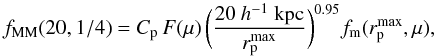 \begin{equation} f_{\rm MM}(20,1/4) = C_{\rm p}\,F(\mu)\,\bigg( \frac{20~h^{-1}\ {\rm kpc}}{r_{\rm p}^{\rm max}} \bigg)^{0.95} f_{\rm m}(r_{\rm p}^{\rm max},\mu),\label{ffMM20} \end{equation}