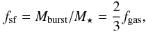 \begin{equation} f_{\rm sf} = M_{\rm burst}/M_{\star} = \frac{2}{3}f_{\rm gas}, \end{equation}