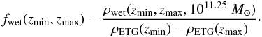 \begin{equation} f_{\rm wet}(z_{\rm min},z_{\rm max}) = \frac{\rho_{\rm wet}(z_{\rm min},z_{\rm max},10^{11.25}\ M_{\odot})}{\rho_{\rm ETG}(z_{\rm min}) - \rho_{\rm ETG}(z_{\rm max})}\cdot \end{equation}
