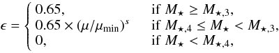 \begin{equation} \epsilon = \left\{\begin{array}{ll} 0.65, & \quad {\rm if}\ M_{\star} \geq M_{\star,3}, \\ 0.65\times(\mu/\mu_{\rm min})^{s} & \quad {\rm if}\ M_{\star,4} \leq M_{\star} < M_{\star,3},\\ 0, & \quad {\rm if}\ M_{\star} < M_{\star,4}, \end{array}\right. \end{equation}
