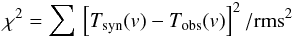\appendix \setcounter{section}{1} \begin{eqnarray} \chi^2 = \sum\, \left[ T_{\rm syn}(v) - T_{\rm obs}(v) \right]^2/{\rm rms}^2 \label{Eq10} \end{eqnarray}