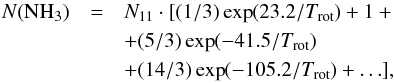 \appendix \setcounter{section}{1} \begin{eqnarray} N({\rm NH}_3) & = & N_{11}\cdot [(1/3)\exp(23.2/T_{\rm rot}) + 1 + \nonumber\\ & & + (5/3)\exp(-41.5/T_{\rm rot}) \nonumber\\ & & + (14/3)\exp(-105.2/T_{\rm rot}) + \ldots ], \label{Eq16} \end{eqnarray}