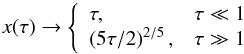 \begin{equation} x(\tau ) \rightarrow \left\{ \begin{array}{ll} \tau, & \tau \ll 1 \\ \left(5\tau /2\right)^{2/5} , & \tau \gg 1 \end{array} \right. \ \label{xtau} \end{equation}