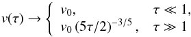 \begin{equation} v(\tau ) \rightarrow \left\{ \begin{array}{ll} v_0 , & \tau \ll 1 , \\ v_0\left(5\tau /2\right)^{-3/5} , & \tau \gg 1 \end{array} \right. \ \label{vtau} \end{equation}