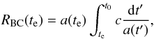 \begin{eqnarray} R_{\rm BC}(t_{\rm e})=a(t_{\rm e})\int_{t_{\rm e}}^{t_0}c{{\rm d}t'\over a(t')}, \end{eqnarray}