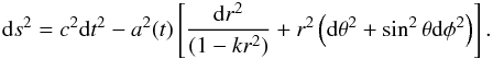 \begin{eqnarray} {\rm d}s^2 = c^2 {\rm d}t^2 - a^2(t)\left[{{\rm d}r^2\over (1 - kr^2)} + r^2\left({\rm d}\theta^2 + \sin^2\theta {\rm d}\phi^2\right)\right]. \end{eqnarray}