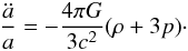 \begin{eqnarray} {\ddot a\over a}=-{4\pi G\over 3c^2}(\rho+3p)\cdot \end{eqnarray}