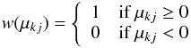 \begin{eqnarray} {w} (\mu_{kj}) = \left\{ \begin{array}{ll} 1 & \mbox{if }\mu_{kj} \geq 0 \\ 0 & \mbox{if }\mu_{kj} < 0 \end{array} \right. \end{eqnarray}