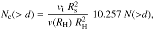 \begin{equation} N_{\rm c}(>d) = \frac {v_{\rm i} \, \,R_{\rm s}^2} {v(R_{\rm H})\,\, R_{\rm H}^2} \,\, 10.257~N ({>}d), \label{nct} \end{equation}