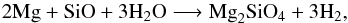 \begin{equation} 2\mathrm{Mg }+\mathrm{SiO}+3\mathrm{H}_2\mathrm{O} \longrightarrow \mathrm{Mg}_2\mathrm{SiO}_4+3\mathrm{H}_2, \end{equation}