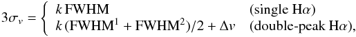 \begin{eqnarray} \label{eq:crit} {3\sigma_v}=\left\{\begin{array}{ll} k\,{\rm FWHM}&\mbox{(single H}\alpha) \\ k\,{\rm ( FWHM^1+FWHM^2 )}/2+\Delta v &\mbox{(double-peak H}\alpha), \end{array}\right. \end{eqnarray}