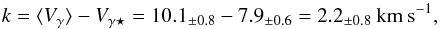 \begin{equation} k = \langle V_{\gamma}\rangle - V_{\gamma\star} = 10.1_{\pm 0.8} - 7.9_{\pm0.6} = 2.2_{\pm0.8} \:\rm{km\: s}^{-1} , \end{equation}
