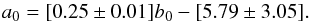 \begin{equation} a_\mathrm{0} = [0.25 \pm 0.01] b_\mathrm{0} -[5.79 \pm 3.05] . \end{equation}