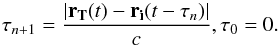 \begin{equation} \tau_{n+1}=\frac{|\vec{r_T}(t)-\vec{r_i}(t-\tau_n)|}{c}, \tau_0=0. \end{equation}