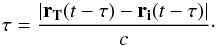 \begin{equation} \tau=\frac{|\vec{r_T}(t-\tau)-\vec{r_i}(t-\tau)|}{c}\cdot \end{equation}