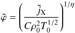 \begin{equation} \tilde\varphi = \left(\frac{\tilde j_{\rm X}}{C\rho_0^2T_0^{1/2}} \right)^{1/\eta} \label{eq:11} \end{equation}