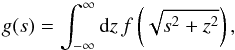 \begin{equation} g(s) = \int_{-\infty}^\infty\mathrm{d} z\,f\left(\sqrt{s^2+z^2}\right), \label{eq:12} \end{equation}