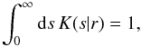 \begin{equation} \int_0^\infty\mathrm{d} s\,K(s|r) = 1, \label{eq:15} \end{equation}