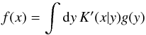 \begin{equation} f(x) = \int\mathrm{d} y\,K'(x|y)g(y) \label{eq:17} \end{equation}