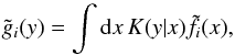 \begin{equation} \tilde g_i(y) = \int\mathrm{d} x\,K(y|x)\tilde f_i(x), \label{eq:19} \end{equation}