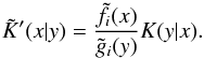 \begin{equation} \tilde K'(x|y) = \frac{\tilde f_i(x)}{\tilde g_i(y)}K(y|x). \label{eq:20} \end{equation}