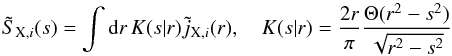 \begin{equation} \tilde S_{{\rm X},i}(s) = \int\mathrm{d} r\,K(s|r)\tilde j_{{\rm X},i}(r),\quad K(s|r) = \frac{2r}{\pi}\frac{\Theta(r^{2}-s^2)}{\sqrt{r^{2}-s^2}} \label{eq:30} \end{equation}