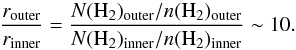 \begin{equation} \frac{r_{\rm outer}}{r_{\rm inner}} = \frac{N({\rm H}_2)_{\rm outer}/n({\rm H}_2)_{\rm outer}} {N({\rm H}_2)_{\rm inner}/n({\rm H}_2)_{\rm inner}} \sim 10. \end{equation}