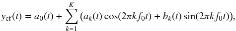 \begin{equation} y_\mathrm{cf}(t) = a_0(t) + \sum\limits_{k = 1}^K {\big ( a_k (t) \cos (2\pi kf_0t ) + b_k (t)\sin (2\pi kf _0t )\big )}, \label{fullCF} \end{equation}