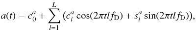 \begin{equation} a(t) = c_0^a + \sum\limits_{l = 1}^L {\big ( c_l^a\cos (2\pi tlf_{\rm D} ) + s_l^a\sin (2\pi tlf_{\rm D} )\big ),} \end{equation}