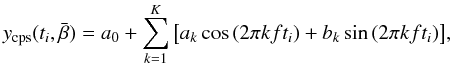 \begin{equation} y_\mathrm{cps}(t_i,\bar{\beta}) = a_0 + \sum_{k=1}^K{\left[a_k\cos{(2\pi k ft_i)} + b_k\sin{(2\pi k ft_i)}\right]}, \label{cpsmodel} \end{equation}