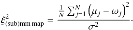 \begin{equation} \xi_{\rm (sub)mm\,map}^2 = \frac{\frac{1}{N}\sum_{j=1}^N\left(\mu_j-\omega_j\right)^2}{\sigma^2}\cdot \end{equation}