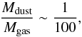 \begin{equation} \frac{M_{\rm dust}}{M_{\rm gas}} \sim \frac{1}{100}, \end{equation}