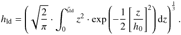 \begin{equation} h_{\rm ld} = \left(\sqrt{\frac{2}{\pi}}\cdot \int_0^{\zeta_{\rm ld}} z^2\cdot {\rm exp}\left(-\frac{1}{2}\left[\frac{z}{h_0}\right]^2\right) {\rm d}z\right)^\frac{1}{3}. \end{equation}