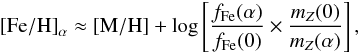 \begin{eqnarray} \label{eqFeHalpha} {\rm [Fe/H]}_\alpha \approx {\rm [M/H]} + \log \left[\frac{f_{\rm Fe}(\alpha)}{f_{\rm Fe}(0)} \times \frac{m_Z(0)}{m_Z(\alpha)} \right], \end{eqnarray}