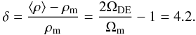 \begin{eqnarray} \delta = \frac{\langle \rho \rangle - \rho_{\rm m}}{\rho_{\rm m}} = \frac{2 \Omega_{\rm DE}}{\Omega_{\rm m}} - 1 = 4.2. \label{eq27} \end{eqnarray}