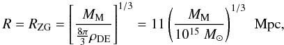 \begin{eqnarray} R = R_{\rm ZG} = \left[\frac{M_{\rm M}}{{\frac{8\pi}{3}}\rho_{\rm DE}}\right]^{1/3} = 11 \left(\frac{M_{\rm M}}{10^{15}~M_{\odot}}\right)^{1/3}\, {\rm~Mpc} , \label{Eq.5} \end{eqnarray}