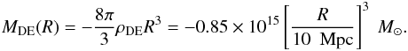 \begin{eqnarray} M_{\rm DE} (R) = -\frac{8\pi}{3} \rho_{\rm DE} R^3 = - 0.85 \times 10^{15} \left[\frac{R}{10~{\rm~Mpc}}\right]^3~M_{\odot}. \end{eqnarray}