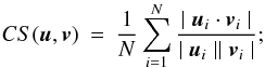 \begin{eqnarray} CS(\u,\v) &=&\frac{1}{N} \sum_{i=1}^{N} { \frac{ \mid \u_{i} \cdot \v_{i}\mid } {\mid \u_{i} \mid \mid \v_{i} \mid }}; \label{EqCS} \end{eqnarray}