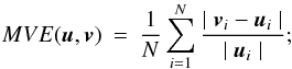 \begin{eqnarray} MVE(\u,\v) &=&\frac{1}{N} \sum_{i=1}^{N} {\frac{\mid \v_{i} - \u_{i}\mid } {\mid \u_{i}\mid }}; \label{EqMVE} \end{eqnarray}