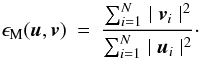 \begin{eqnarray} \epsilon_{\rm M}(\u,\v) &=& {\frac{ \sum_{i=1}^{N} \mid \v_{i}\mid^{2} } { \sum_{i=1}^{N} \mid \u_{i}\mid ^{2}}}\cdot \label{EqEPSM} \end{eqnarray}