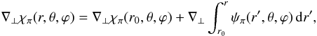 \appendix \setcounter{section}{1} \begin{eqnarray} \nabla_{\perp}\chi_{\po}(r,\theta,\varphi) = \nabla_{\perp}\chi_{\po}(r_{0},\theta,\varphi) + \nabla_{\perp} \int_{r_{0}}^{r}\psi_{\po}(r',\theta,\varphi)\ir' , \label{Relchipo-Bpope} \end{eqnarray}