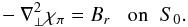 \begin{eqnarray} -\nabla_{\perp}^{2}\chi_{\po} = \Br \;\;\; \mbox{on} \;\; S_{0} . \label{eqnr} \end{eqnarray}