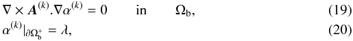 \begin{eqnarray} \label{EqAalpha} && \nabla \times {\vec{A}}^{(k)}.\nabla\alpha^{(k)} = 0 \qquad\textrm{in} \qquad \Omega_{\rm b} , \\ \label{EqsgralphaA} &&\alpha^{(k)} |_{\partial\Omega_{\rm b}^+} = \lambda , \end{eqnarray}