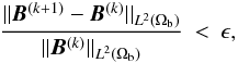 \begin{eqnarray} \frac {|| \B^{(k+1)}-\B^{(k)} || _{L^{2}(\Omega_{\rm b})} }{ || \B^{(k)} || _{L^{2}(\Omega_{\rm b})} } &<& \epsilon , \label{EqStopCriter} \end{eqnarray}