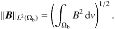 \begin{eqnarray} \norm{\B}_{L^{2}(\Omega_{\rm b})} = \left(\int_{\Omega_{\rm b}}B^{2}\iv\right)^{1/2}. \label{eqnarr} \end{eqnarray}