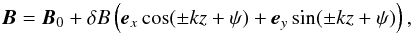 \begin{eqnarray} \vec B = \vec B_0 + \delta B \left( \vec e_x \cos(\pm k z + \psi) + \vec e_y \sin(\pm k z + \psi) \right ), \label{eq:alfvenwavemagneticfield} \end{eqnarray}